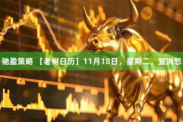 驰盈策略 【老树日历】11月18日，星期二，宜消愁
