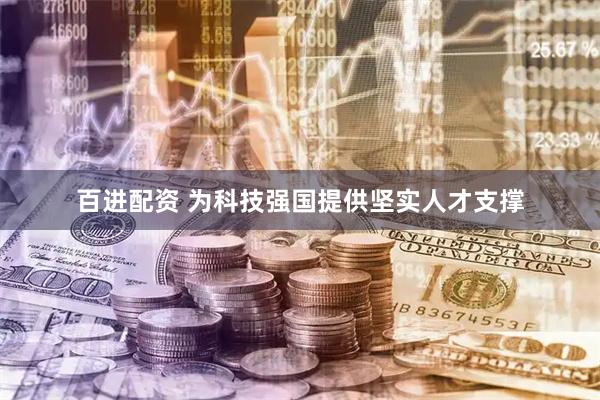 百进配资 为科技强国提供坚实人才支撑