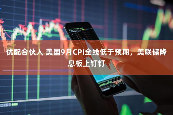 优配合伙人 美国9月CPI全线低于预期，美联储降息板上钉钉