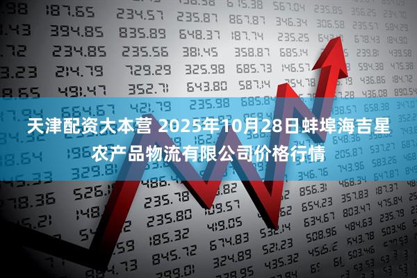 天津配资大本营 2025年10月28日蚌埠海吉星农产品物流有限公司价格行情