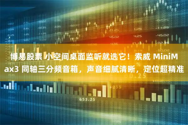 博易股票 小空间桌面监听就选它！索威 MiniMax3 同轴三分频音箱，声音细腻清晰，定位超精准