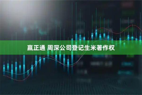赢正通 周深公司登记生米著作权