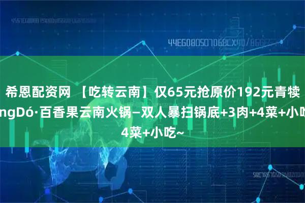 希恩配资网 【吃转云南】仅65元抢原价192元青犊qingDó·百香果云南火锅—双人暴扫锅底+3肉+4菜+小吃~