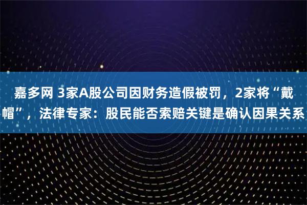 嘉多网 3家A股公司因财务造假被罚，2家将“戴帽”，法律专家：股民能否索赔关键是确认因果关系