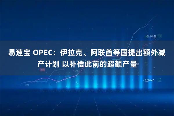 易速宝 OPEC：伊拉克、阿联酋等国提出额外减产计划 以补偿此前的超额产量